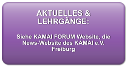 AKTUELLES & LEHRGÄNGE:  Siehe KAMAI FORUM Website, die News-Website des KAMAI e.V. Freiburg